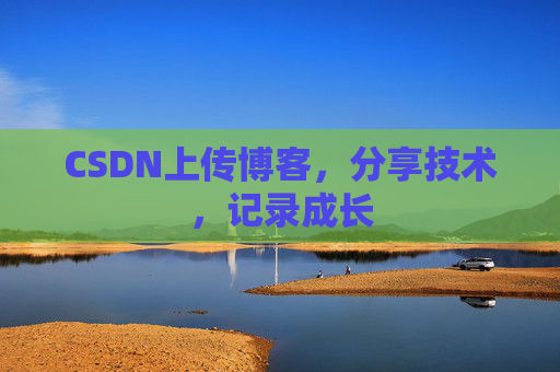 CSDN上传博客，分享技术，记录成长