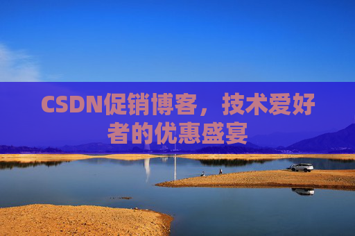CSDN促销博客，技术爱好者的优惠盛宴